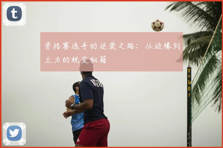 资格赛选手的逆袭之路：从边缘到主力的蜕变秘籍