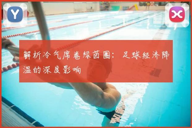 解析冷气席卷绿茵圈:足球经济降温的深度影响