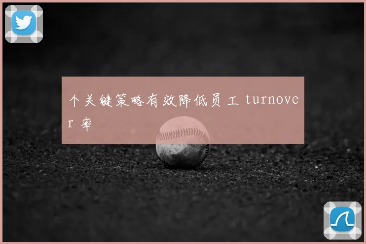 个关键策略有效降低员工 turnover 率