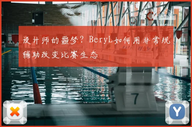 设计师的噩梦？BeryL如何用非常规辅助改变比赛生态