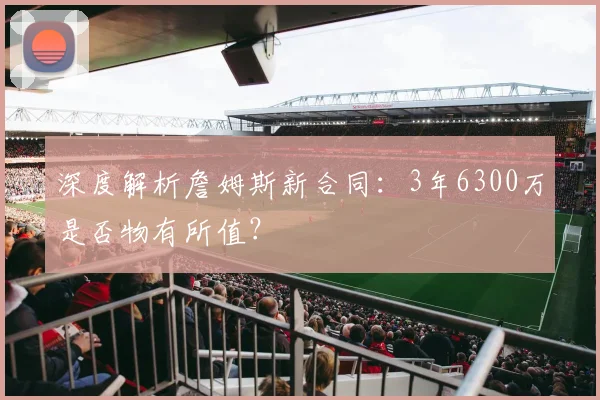 深度解析詹姆斯新合同:3年6300万是否物有所值?